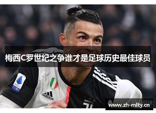 梅西C罗世纪之争谁才是足球历史最佳球员 梅西C罗世纪之争谁才是足球历史最佳球员