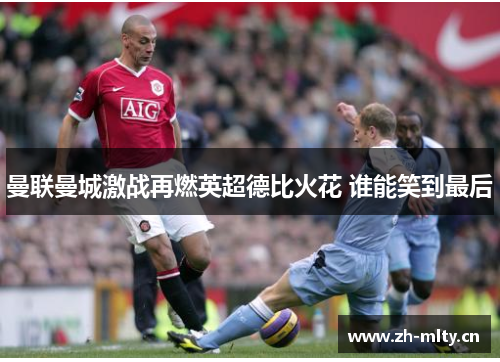 曼联曼城激战再燃英超德比火花 谁能笑到最后