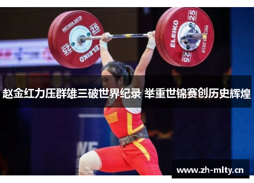 赵金红力压群雄三破世界纪录 举重世锦赛创历史辉煌 赵金红力压群雄三破世界纪录 举重世锦赛创历史辉煌