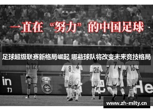 足球超级联赛新格局崛起 哪些球队将改变未来竞技格局 足球超级联赛新格局崛起 哪些球队将改变未来竞技格局