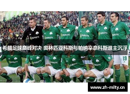 希腊足球巅峰对决 奥林匹亚科斯与帕纳辛奈科斯谁主沉浮 希腊足球巅峰对决 奥林匹亚科斯与帕纳辛奈科斯谁主沉浮
