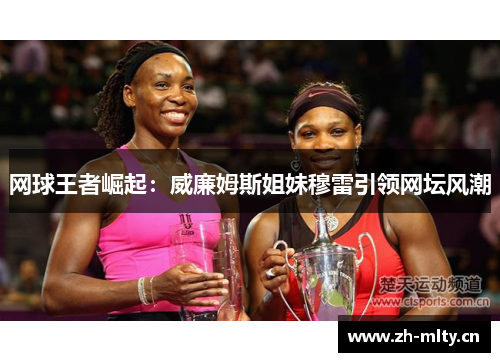 网球王者崛起:威廉姆斯姐妹穆雷引领网坛风潮 网球王者崛起:威廉姆斯姐妹穆雷引领网坛风潮
