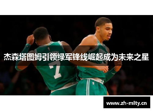 杰森塔图姆引领绿军锋线崛起成为未来之星 杰森塔图姆引领绿军锋线崛起成为未来之星