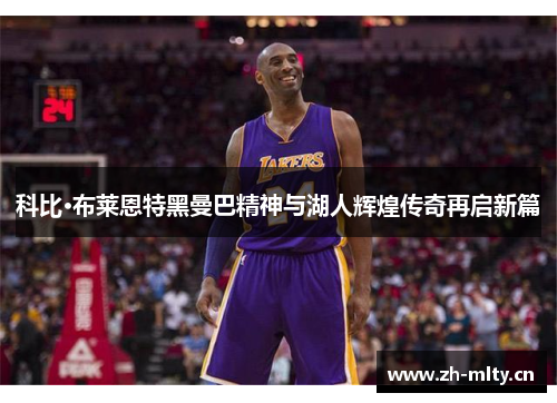 科比·布莱恩特黑曼巴精神与湖人辉煌传奇再启新篇 科比·布莱恩特黑曼巴精神与湖人辉煌传奇再启新篇
