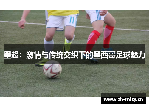 墨超:激情与传统交织下的墨西哥足球魅力 墨超:激情与传统交织下的墨西哥足球魅力