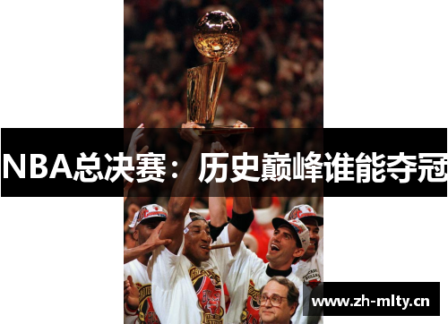 NBA总决赛:历史巅峰谁能夺冠 NBA总决赛:历史巅峰谁能夺冠