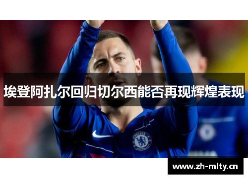 埃登阿扎尔回归切尔西能否再现辉煌表现 埃登阿扎尔回归切尔西能否再现辉煌表现