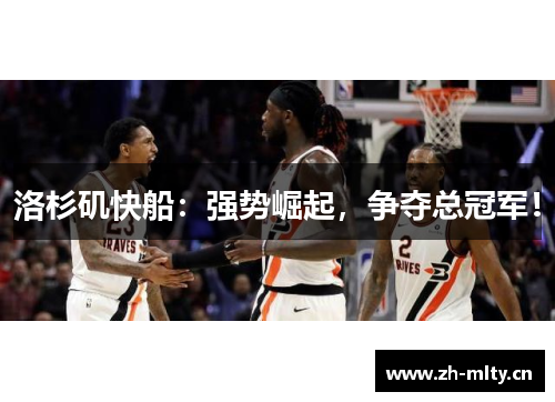 洛杉矶快船:强势崛起,争夺总冠军! 洛杉矶快船:强势崛起,争夺总冠军!