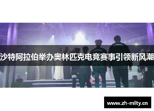 沙特阿拉伯举办奥林匹克电竞赛事引领新风潮 沙特阿拉伯举办奥林匹克电竞赛事引领新风潮