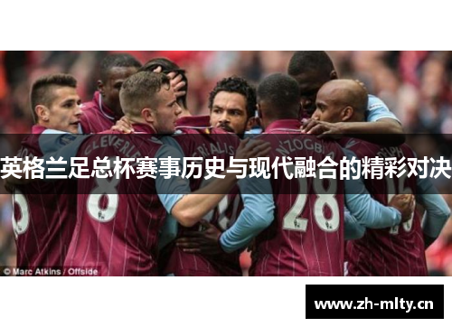 英格兰足总杯赛事历史与现代融合的精彩对决 英格兰足总杯赛事历史与现代融合的精彩对决