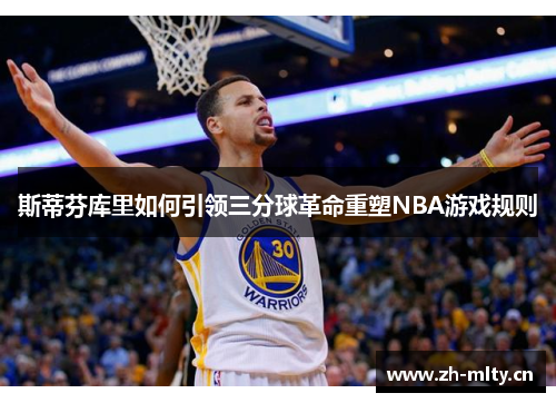 斯蒂芬库里如何引领三分球革命重塑NBA游戏规则 斯蒂芬库里如何引领三分球革命重塑NBA游戏规则