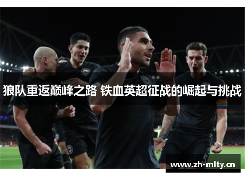 狼队重返巅峰之路 铁血英超征战的崛起与挑战 狼队重返巅峰之路 铁血英超征战的崛起与挑战