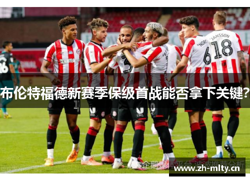 布伦特福德新赛季保级首战能否拿下关键? 布伦特福德新赛季保级首战能否拿下关键?