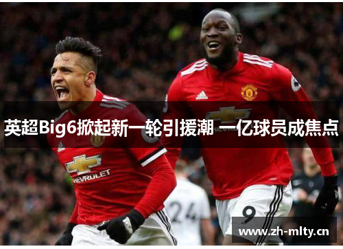 英超Big6掀起新一轮引援潮 一亿球员成焦点