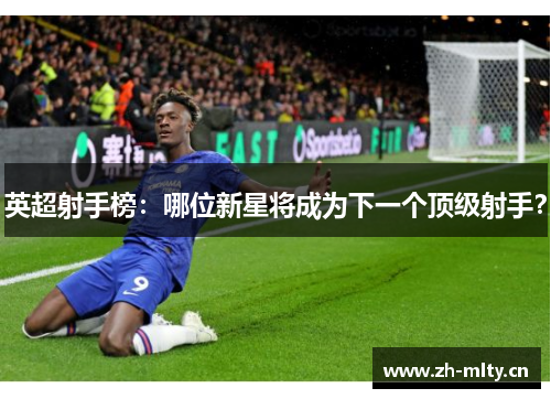英超射手榜:哪位新星将成为下一个顶级射手? 英超射手榜:哪位新星将成为下一个顶级射手?