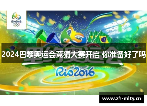 2024巴黎奥运会竞猜大赛开启 你准备好了吗 2024巴黎奥运会竞猜大赛开启 你准备好了吗