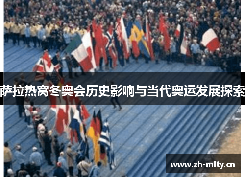 萨拉热窝冬奥会历史影响与当代奥运发展探索